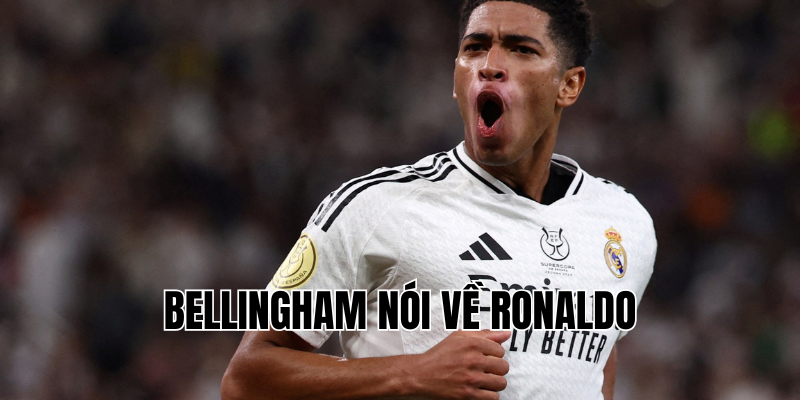 bellingham nói về ronaldo