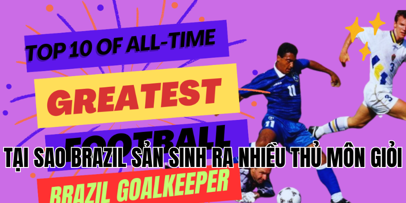 tại sao brazil sản sinh ra nhiều thủ môn giỏi