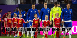 tại sao cầu thủ ra sân dẫn theo trẻ em