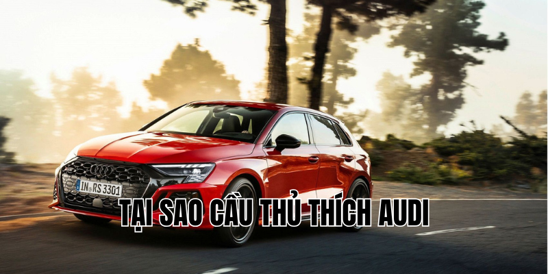 tại sao cầu thủ thích audi