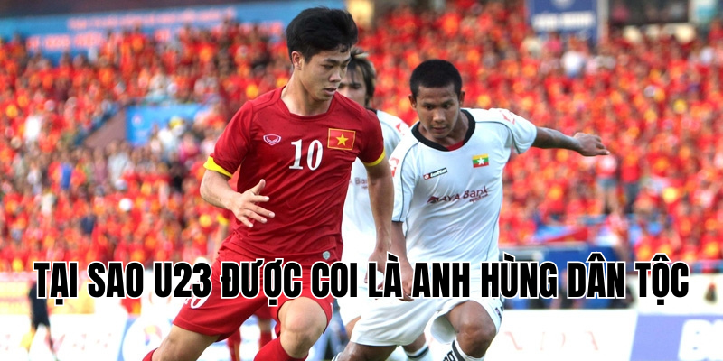 tại sao u23 được coi là anh hùng dân tộc